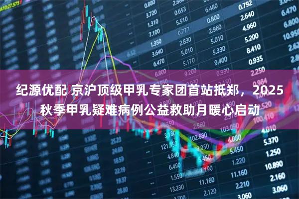 纪源优配 京沪顶级甲乳专家团首站抵郑，2025秋季甲乳疑难病例公益救助月暖心启动