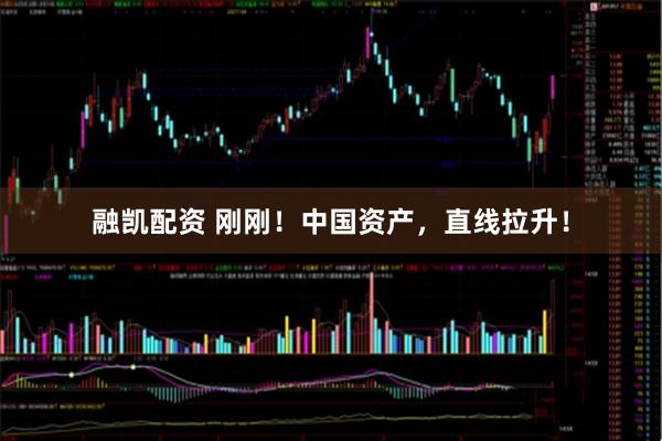 融凯配资 刚刚！中国资产，直线拉升！