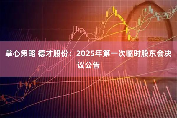 掌心策略 德才股份：2025年第一次临时股东会决议公告