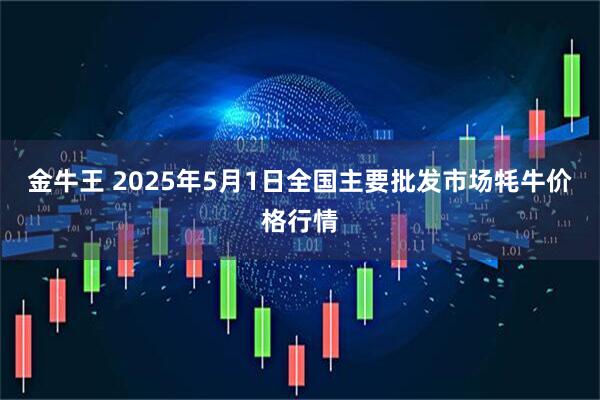 金牛王 2025年5月1日全国主要批发市场牦牛价格行情