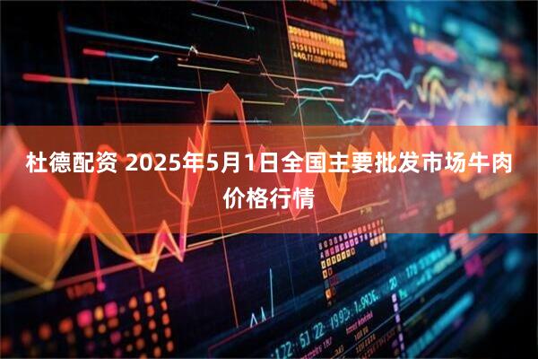 杜德配资 2025年5月1日全国主要批发市场牛肉价格行情