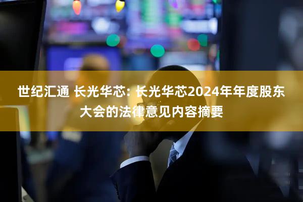 世纪汇通 长光华芯: 长光华芯2024年年度股东大会的法律意见内容摘要