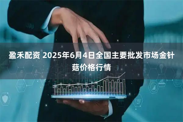 盈禾配资 2025年6月4日全国主要批发市场金针菇价格行情