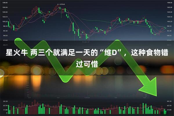 星火牛 两三个就满足一天的“维D”，这种食物错过可惜