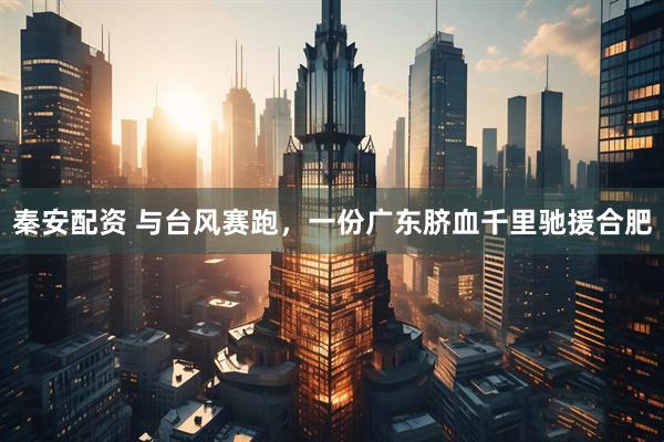 秦安配资 与台风赛跑，一份广东脐血千里驰援合肥