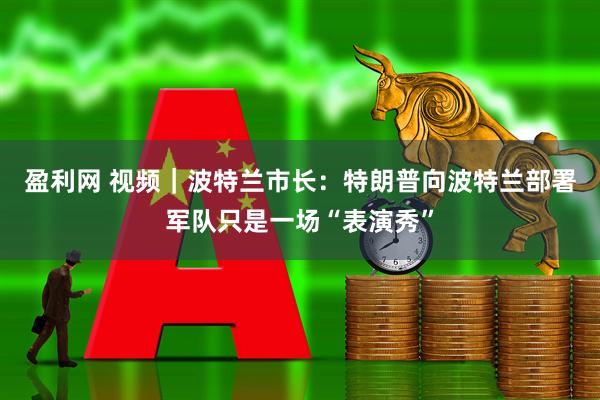 盈利网 视频｜波特兰市长：特朗普向波特兰部署军队只是一场“表演秀”