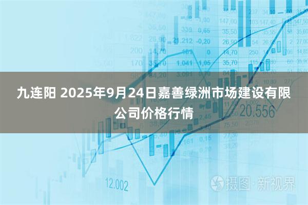 九连阳 2025年9月24日嘉善绿洲市场建设有限公司价格行情