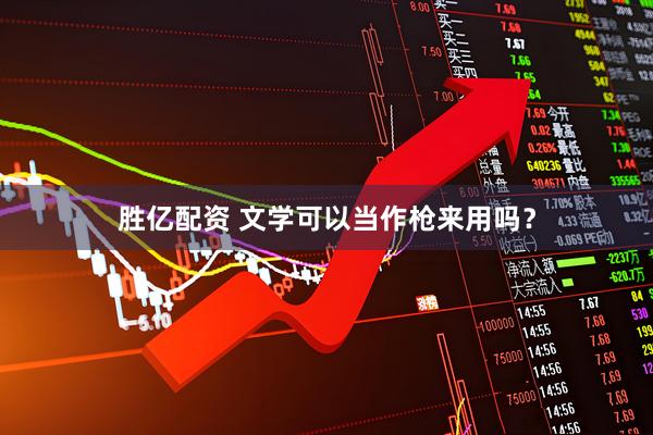 胜亿配资 文学可以当作枪来用吗？