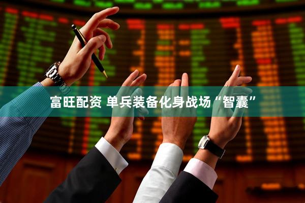 富旺配资 单兵装备化身战场“智囊”