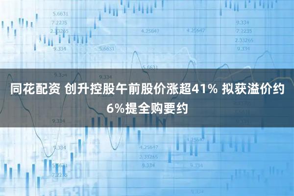 同花配资 创升控股午前股价涨超41% 拟获溢价约6%提全购要约