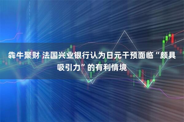 犇牛聚财 法国兴业银行认为日元干预面临“颇具吸引力”的有利情境