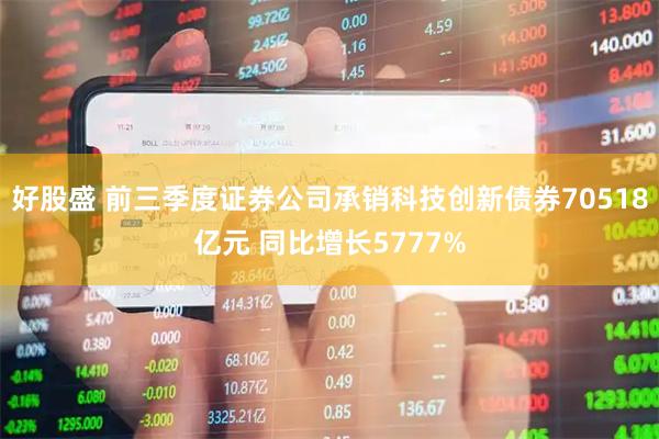 好股盛 前三季度证券公司承销科技创新债券70518亿元 同比增长5777%