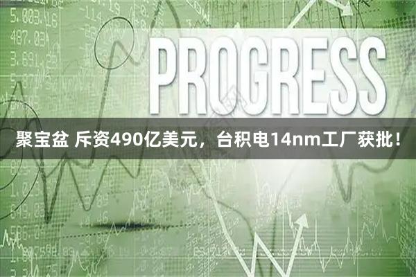 聚宝盆 斥资490亿美元，台积电14nm工厂获批！