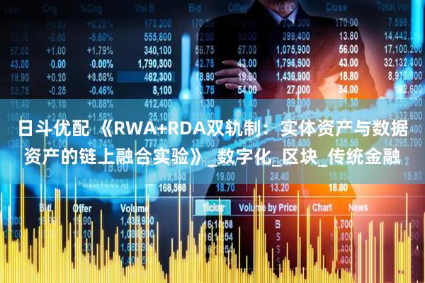 日斗优配 《RWA+RDA双轨制：实体资产与数据资产的链上融合实验》_数字化_区块_传统金融