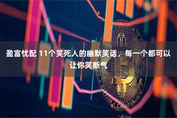 盈富忧配 11个笑死人的幽默笑话，每一个都可以让你笑断气